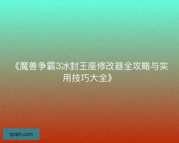 《魔兽争霸3冰封王座修改器全攻略与实用技巧大全》