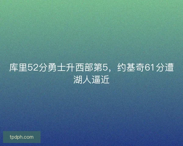 库里52分勇士升西部第5，约基奇61分遭湖人逼近