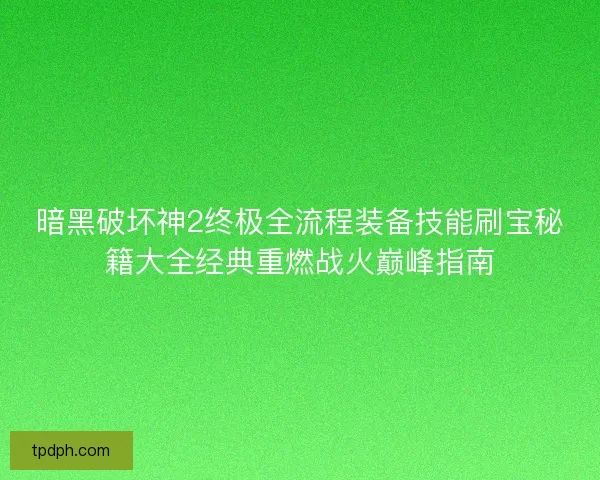暗黑破坏神2终极全流程装备技能刷宝秘籍大全经典重燃战火巅峰指南