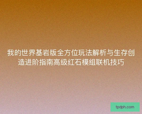 我的世界基岩版全方位玩法解析与生存创造进阶指南高级红石模组联机技巧 我的世界基岩版全方位玩法解析与生存创造进阶指南高级红石模组联机技巧