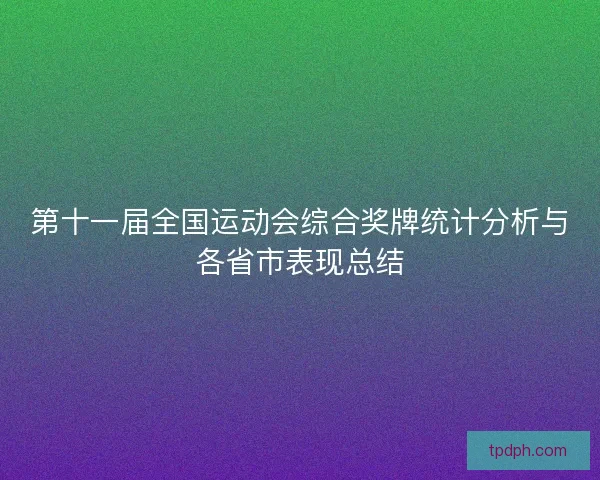 第十一届全国运动会综合奖牌统计分析与各省市表现总结 第十一届全国运动会综合奖牌统计分析与各省市表现总结
