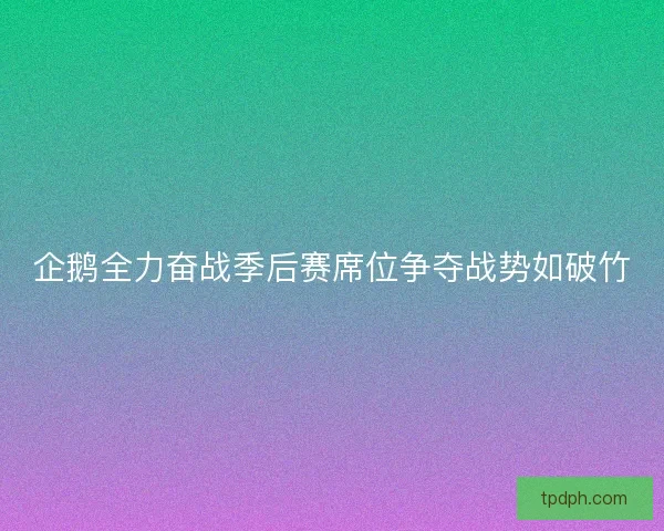 企鹅全力奋战季后赛席位争夺战势如破竹 企鹅全力奋战季后赛席位争夺战势如破竹